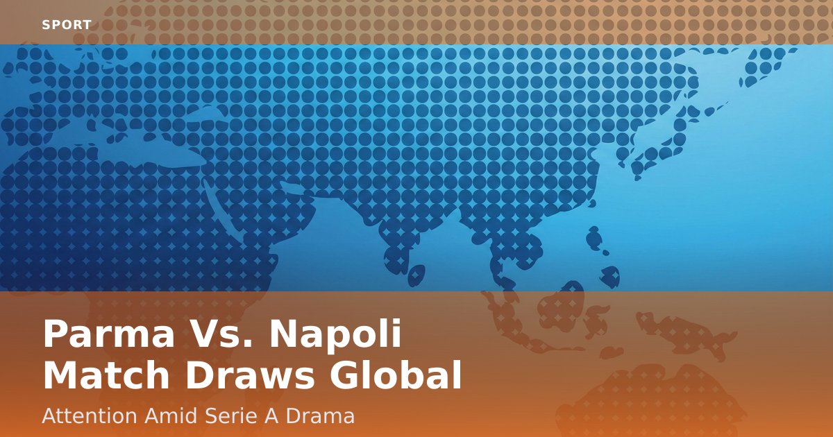 Parma Vs. Napoli Match Draws Global Attention Amid Serie A Drama