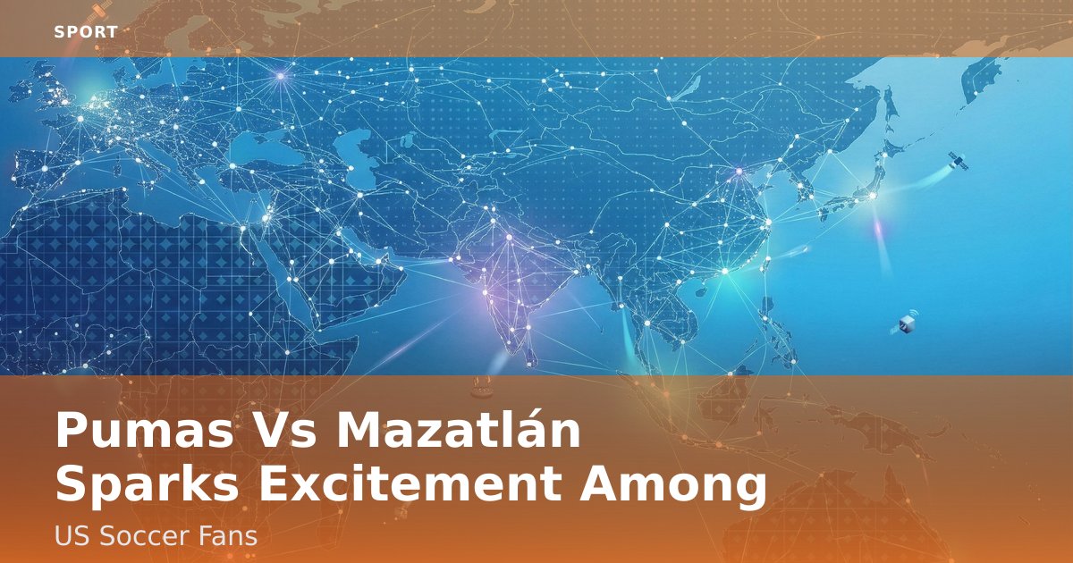 Pumas Vs Mazatlán Sparks Excitement Among US Soccer Fans