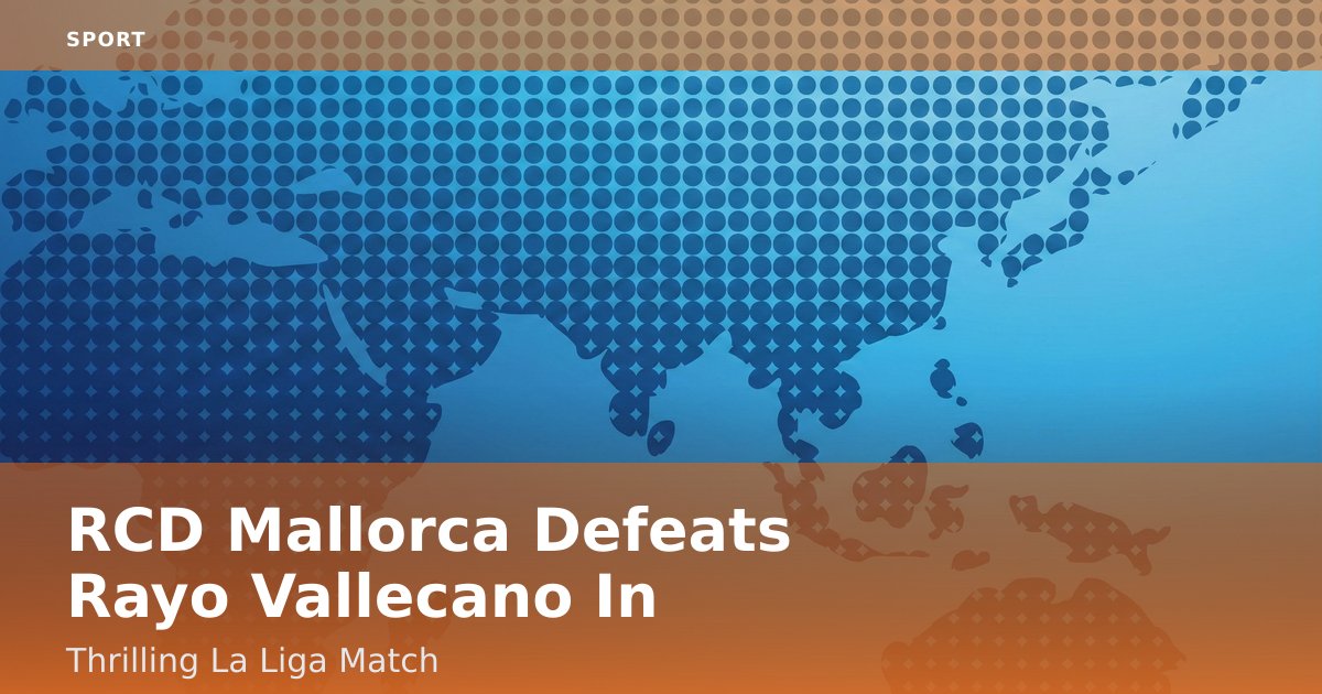 RCD Mallorca Defeats Rayo Vallecano In Thrilling La Liga Match