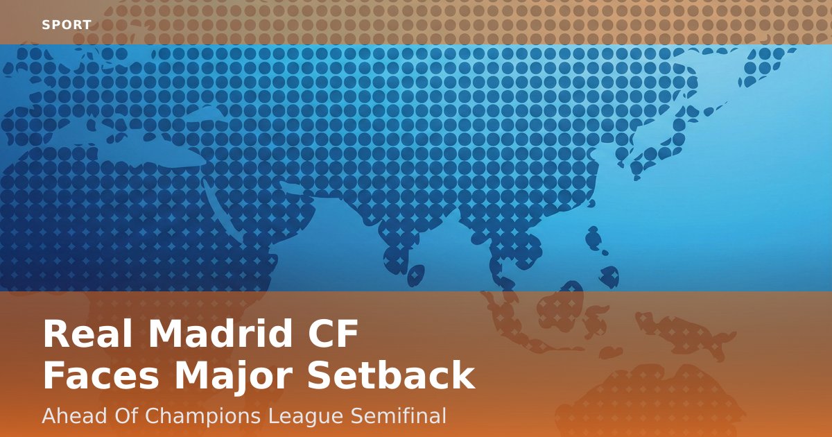 Real Madrid CF Faces Major Setback Ahead Of Champions League Semifinal