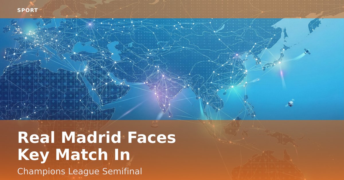 Real Madrid Faces Key Match In Champions League Semifinal