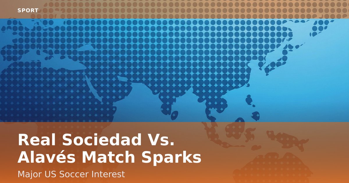 Real Sociedad Vs. Alavés Match Sparks Major US Soccer Interest