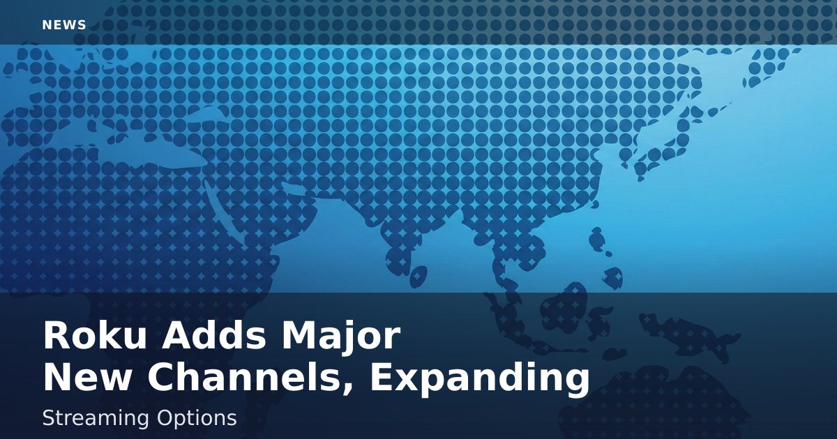 Roku Adds Major New Channels, Expanding Streaming Options