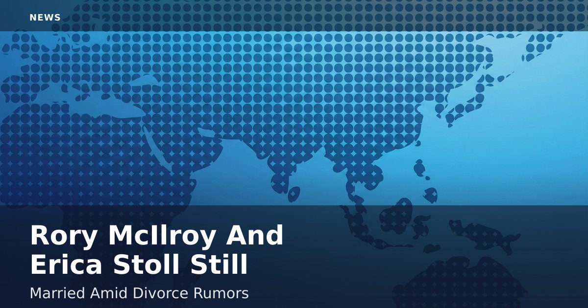 Rory McIlroy And Erica Stoll Still Married Amid Divorce Rumors