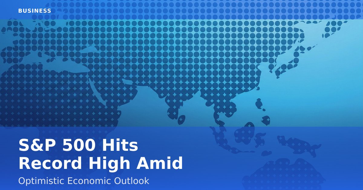 S&P 500 Hits Record High Amid Optimistic Economic Outlook
