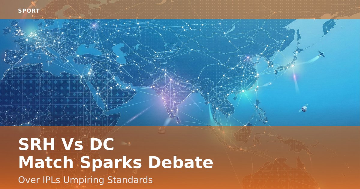 SRH Vs DC Match Sparks Debate Over IPL's Umpiring Standards