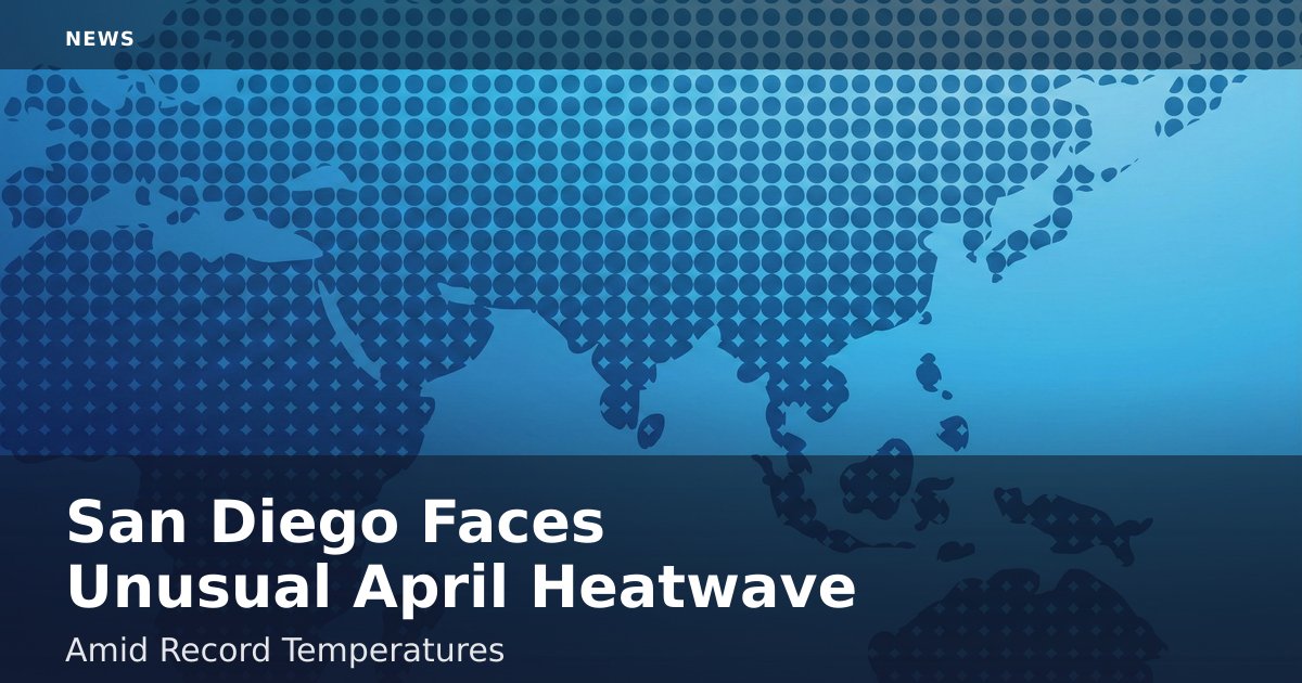 San Diego Faces Unusual April Heatwave Amid Record Temperatures