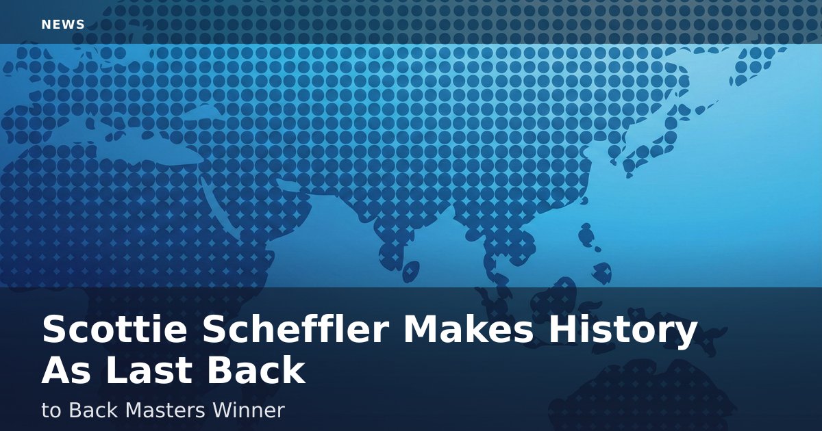 Scottie Scheffler Makes History As Last Back-to-Back Masters Winner