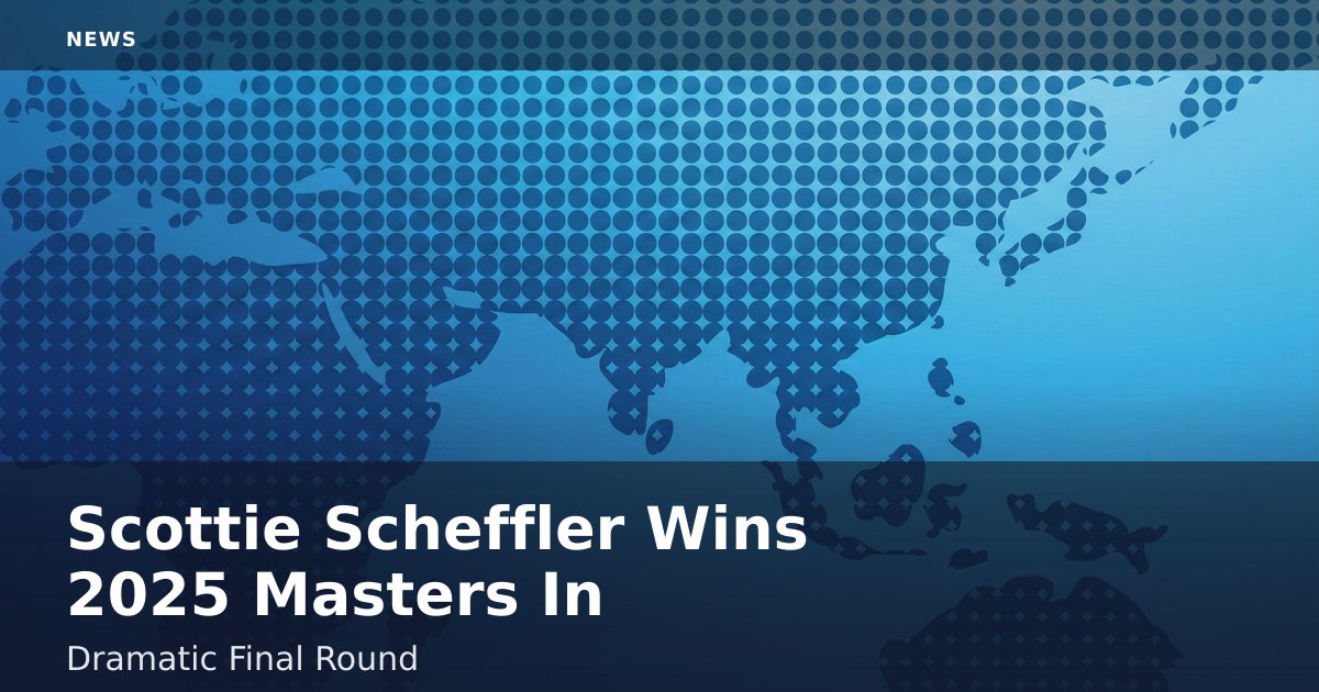Scottie Scheffler Wins 2025 Masters In Dramatic Final Round