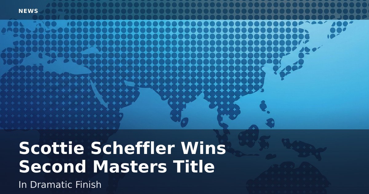 Scottie Scheffler Wins Second Masters Title In Dramatic Finish