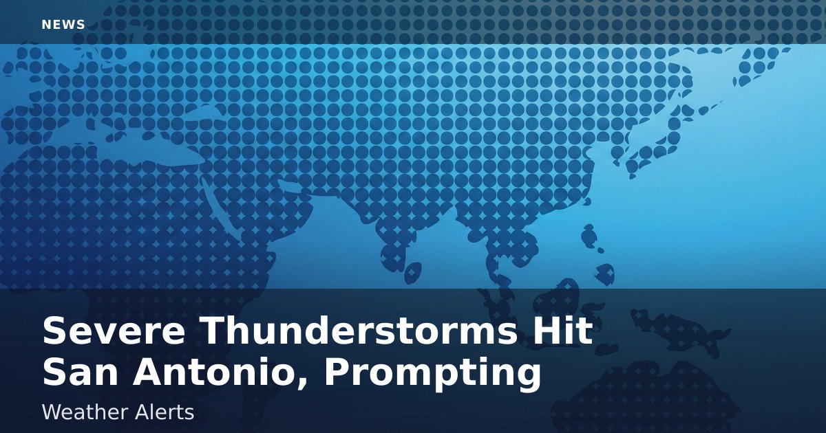 Severe Thunderstorms Hit San Antonio, Prompting Weather Alerts
