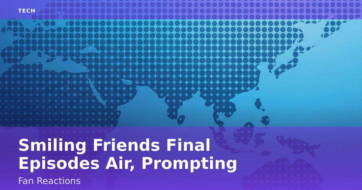 Smiling Friends Final Episodes Air, Prompting Fan Reactions