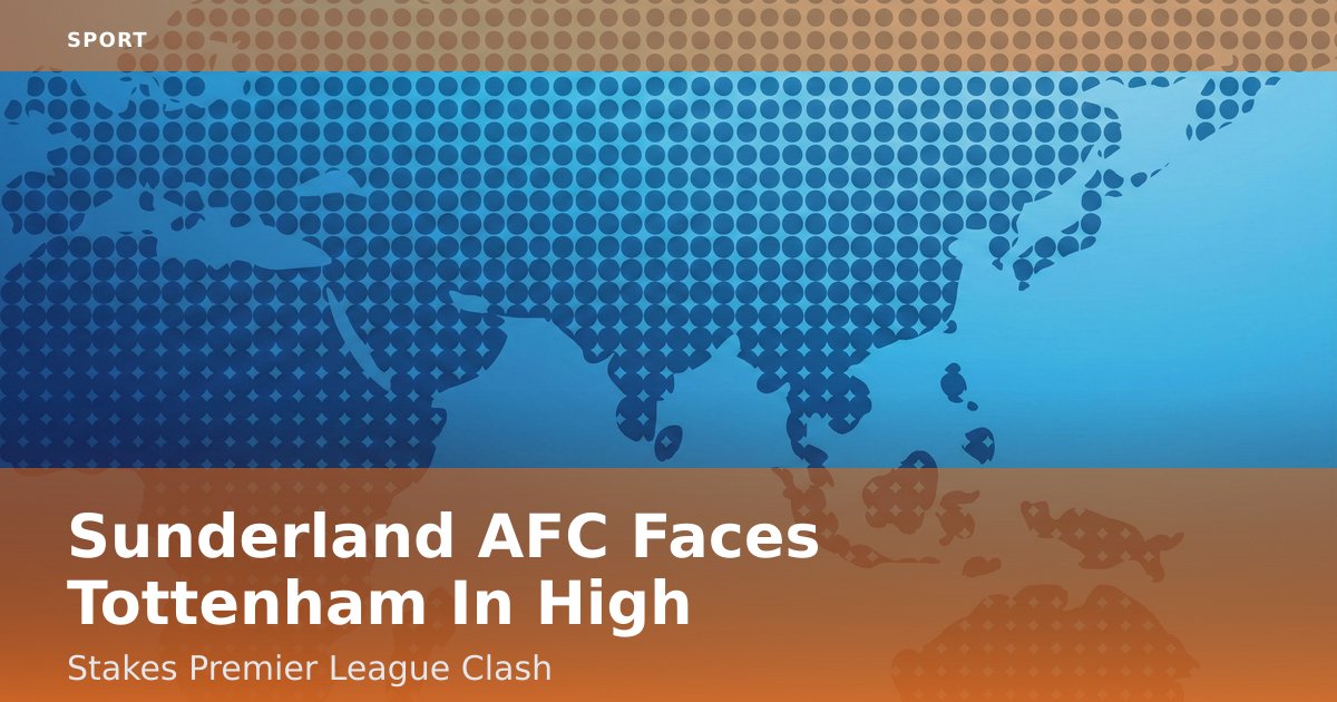 Sunderland AFC Faces Tottenham In High-Stakes Premier League Clash