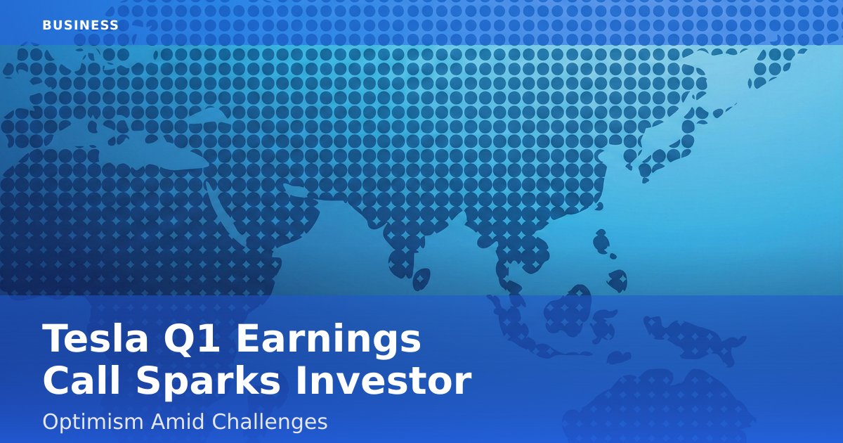 Tesla Q1 Earnings Call Sparks Investor Optimism Amid Challenges