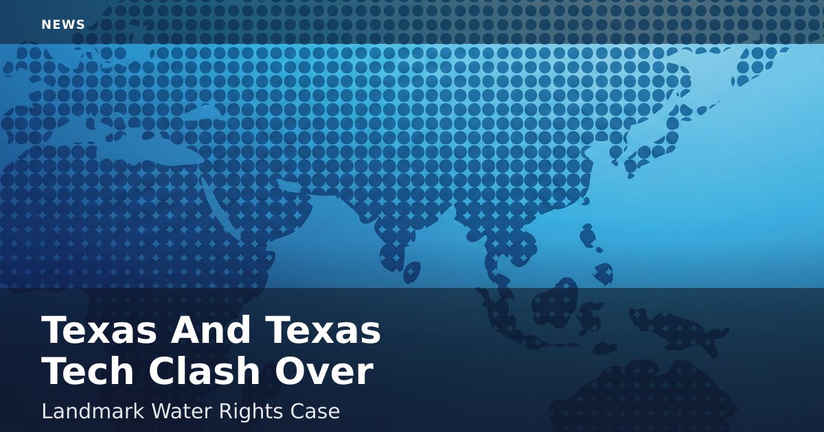 Texas And Texas Tech Clash Over Landmark Water Rights Case