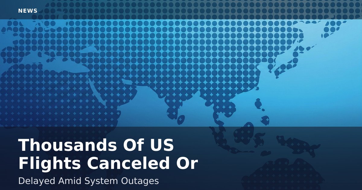 Thousands Of US Flights Canceled Or Delayed Amid System Outages