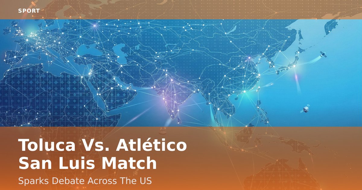 Toluca Vs. Atlético San Luis Match Sparks Debate Across The US