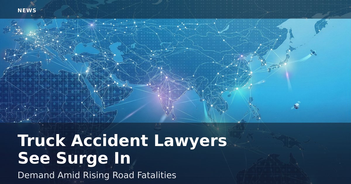 Truck Accident Lawyers See Surge In Demand Amid Rising Road Fatalities