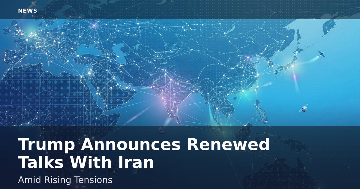 Trump Announces Renewed Talks With Iran Amid Rising Tensions