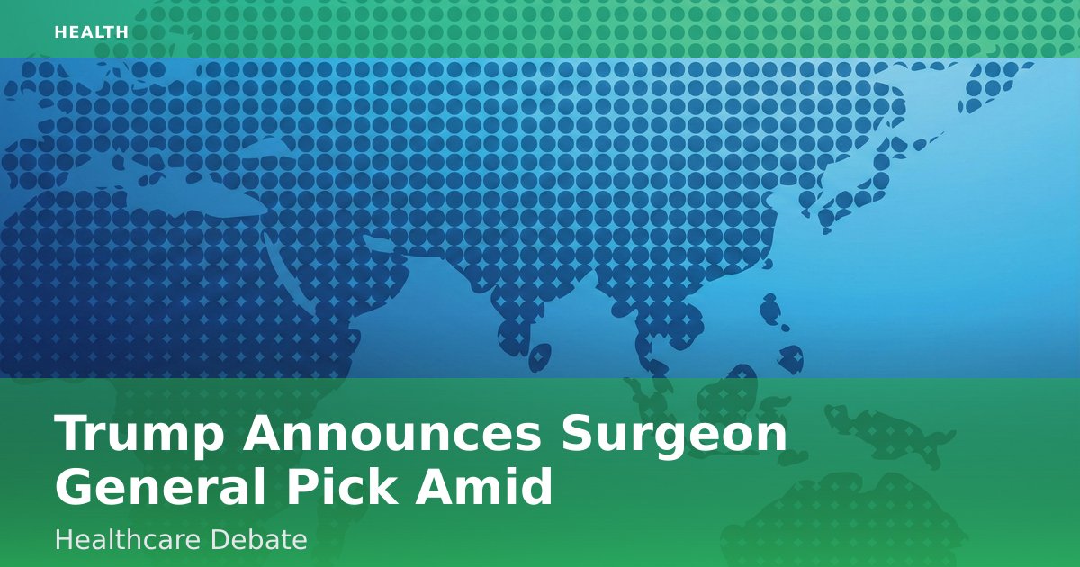 Trump Announces Surgeon General Pick Amid Healthcare Debate