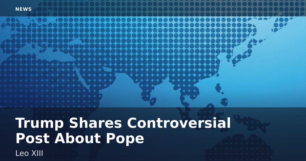 Trump Shares Controversial Post About Pope Leo XIII