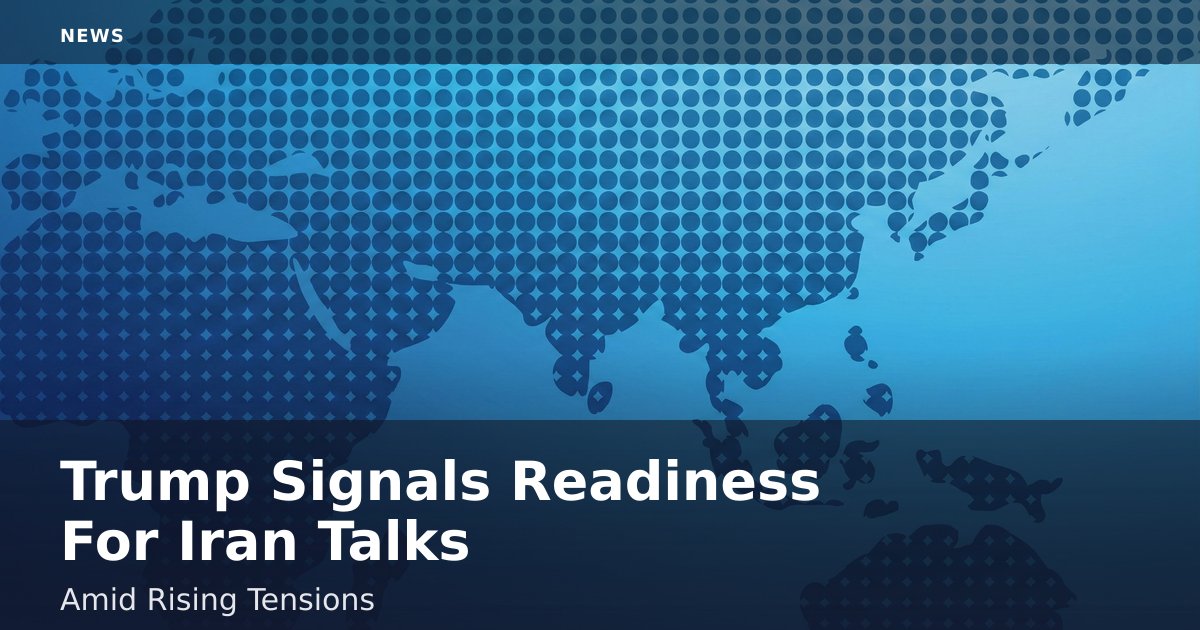 Trump Signals Readiness For Iran Talks Amid Rising Tensions