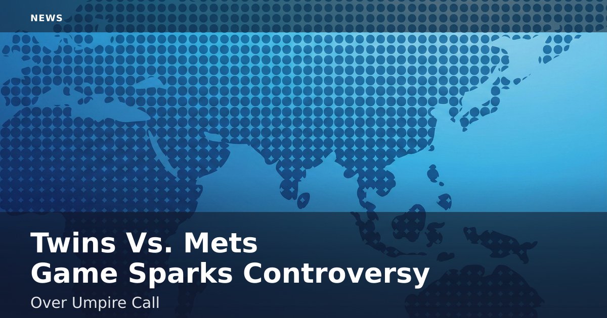 Twins Vs. Mets Game Sparks Controversy Over Umpire Call