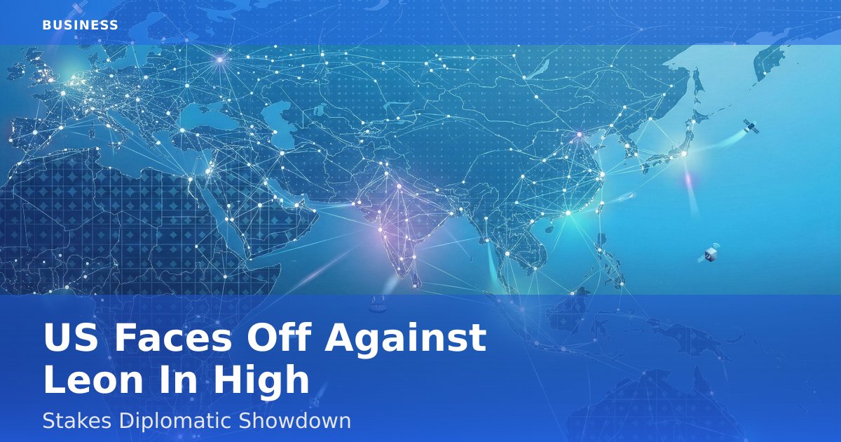 US Faces Off Against Leon In High-Stakes Diplomatic Showdown