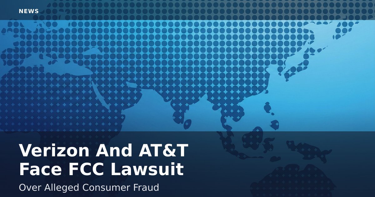 Verizon And AT&T Face FCC Lawsuit Over Alleged Consumer Fraud