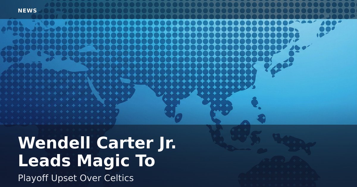 Wendell Carter Jr. Leads Magic To Playoff Upset Over Celtics
