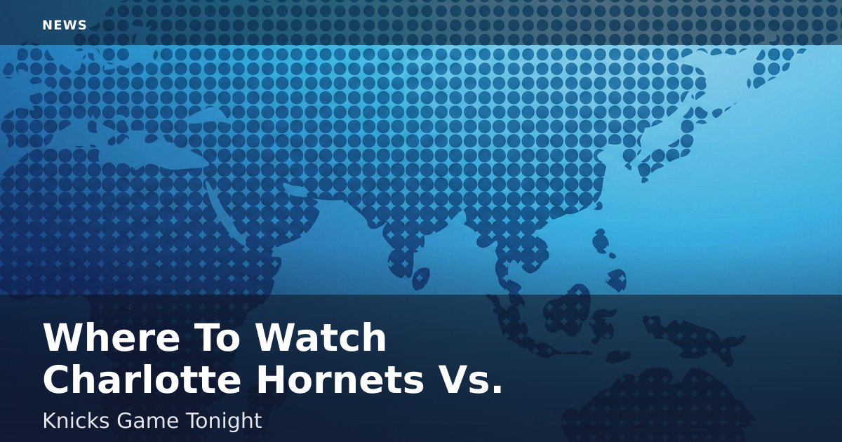 Where To Watch Charlotte Hornets Vs. Knicks Game Tonight