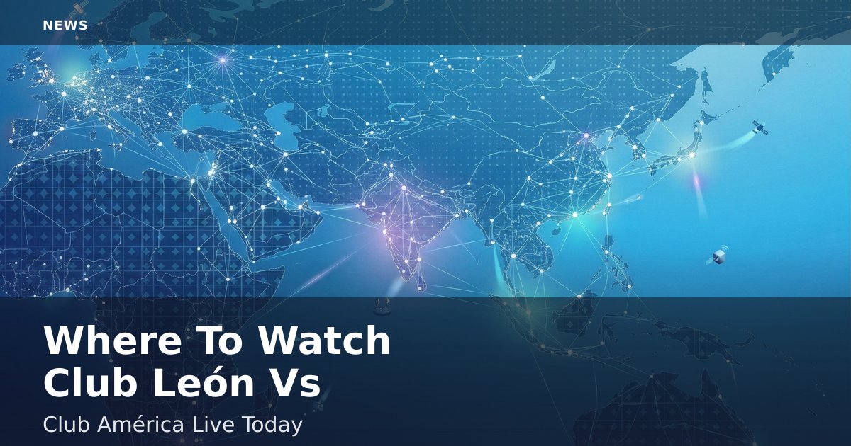 Where To Watch Club León Vs Club América Live Today