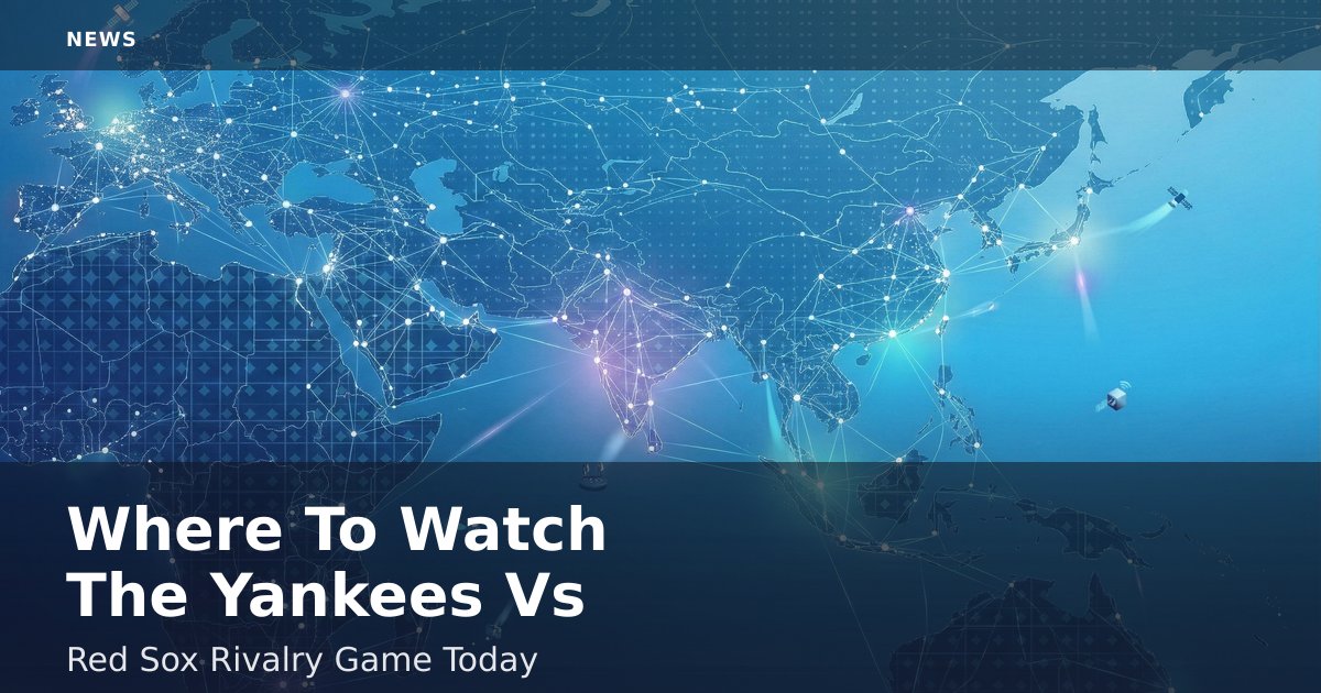 Where To Watch The Yankees Vs Red Sox Rivalry Game Today