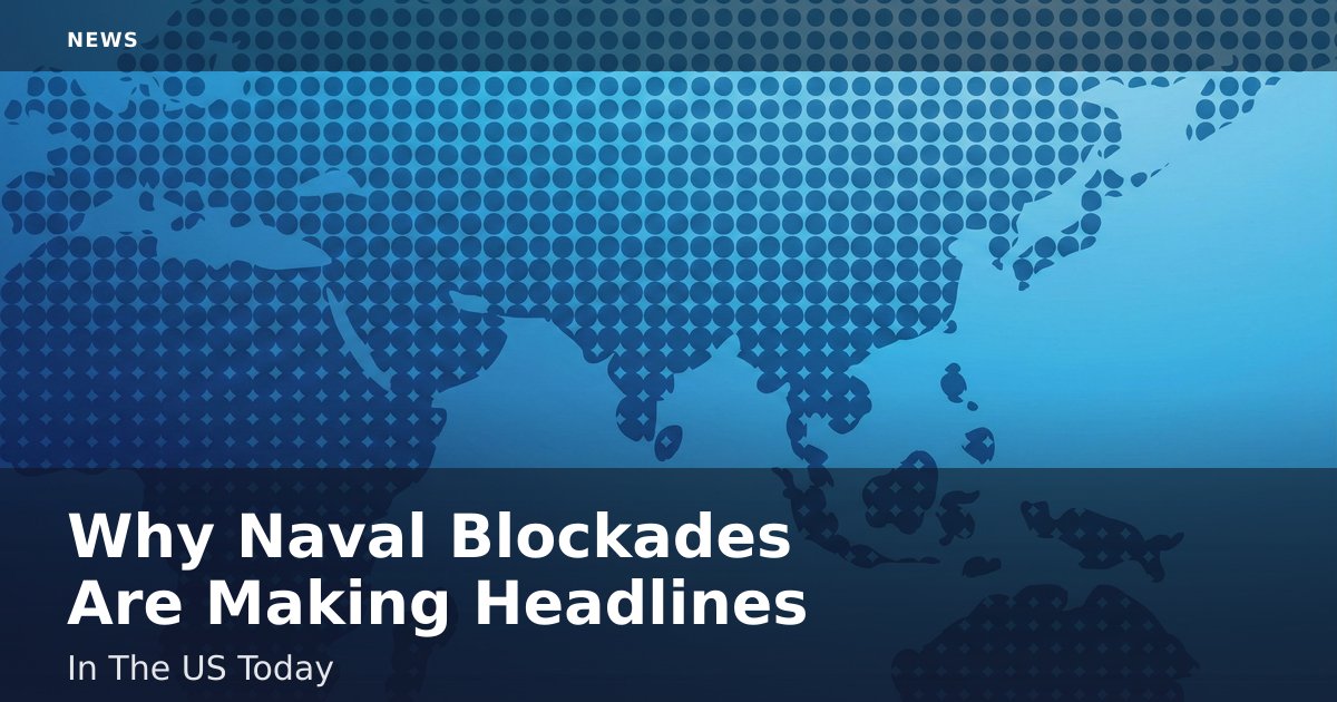 Why Naval Blockades Are Making Headlines In The US Today