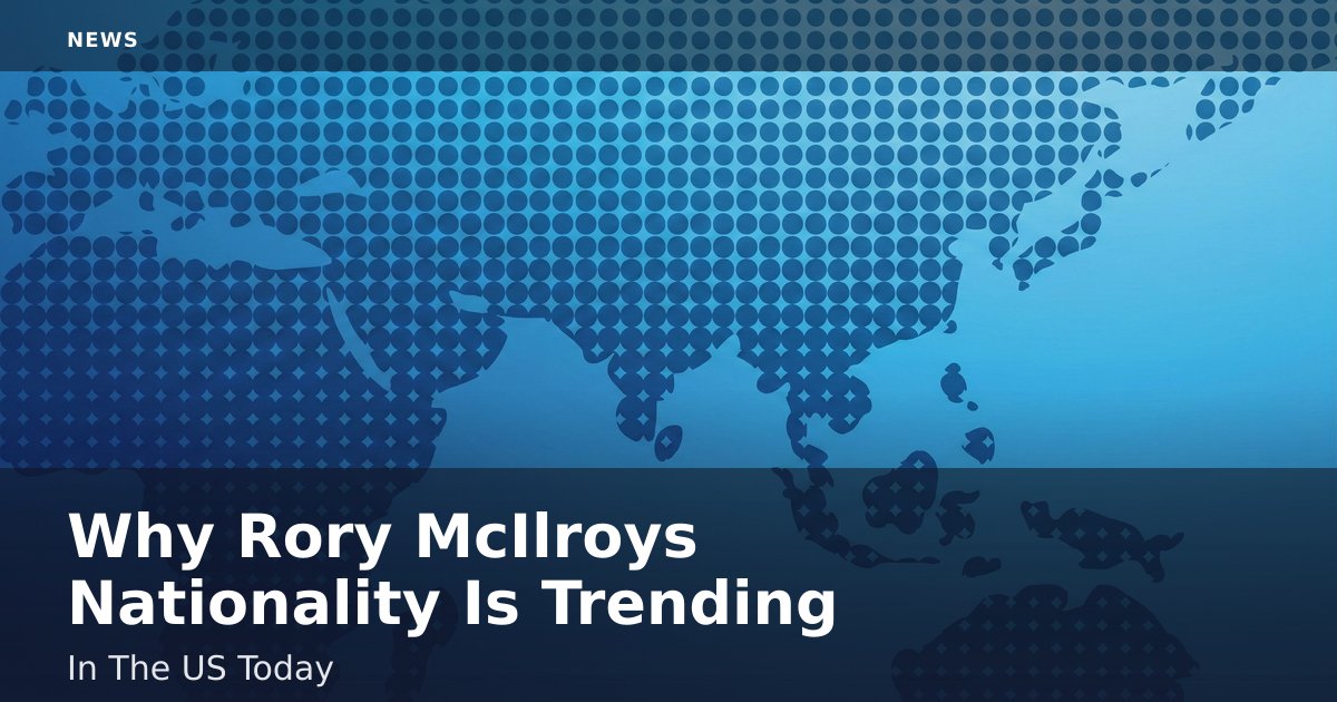Why Rory McIlroy's Nationality Is Trending In The US Today