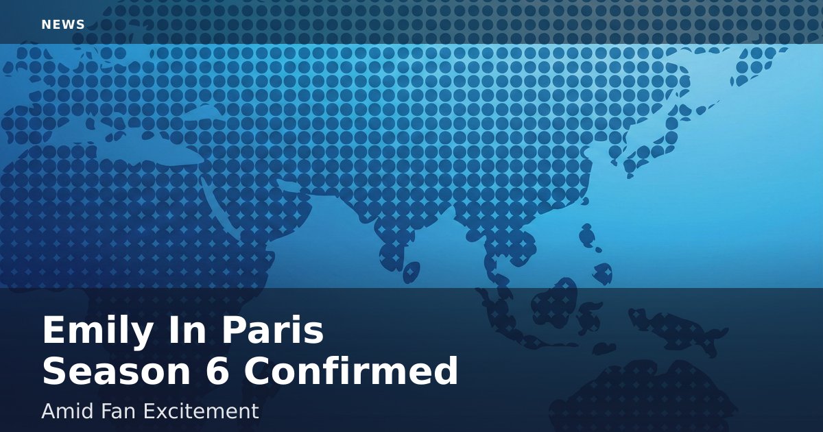 "Emily In Paris" Season 6 Confirmed Amid Fan Excitement