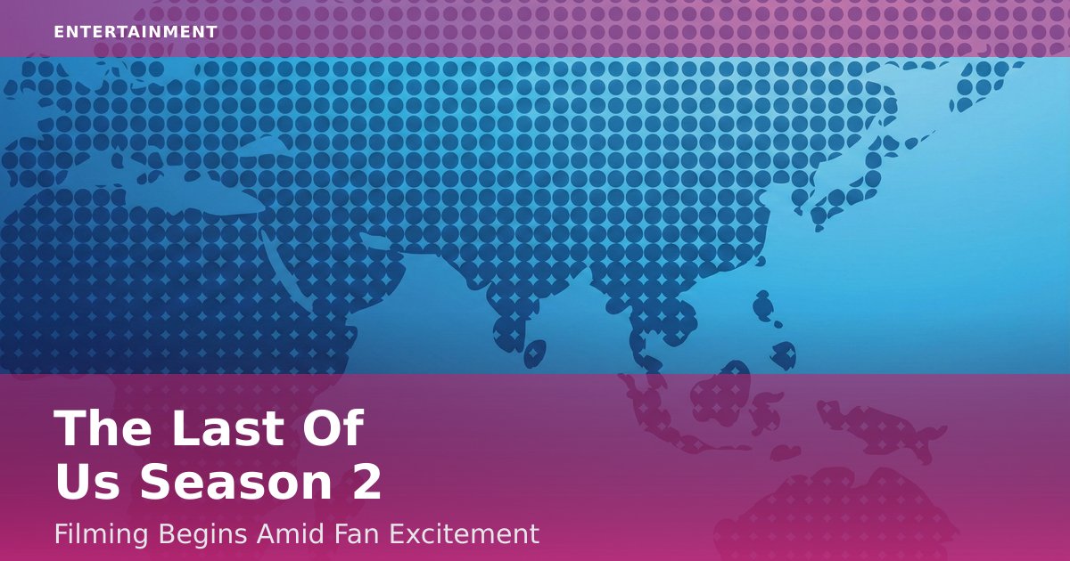 "The Last Of Us" Season 2 Filming Begins Amid Fan Excitement