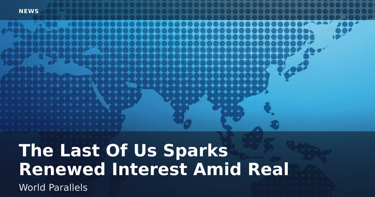 "The Last Of Us" Sparks Renewed Interest Amid Real-World Parallels