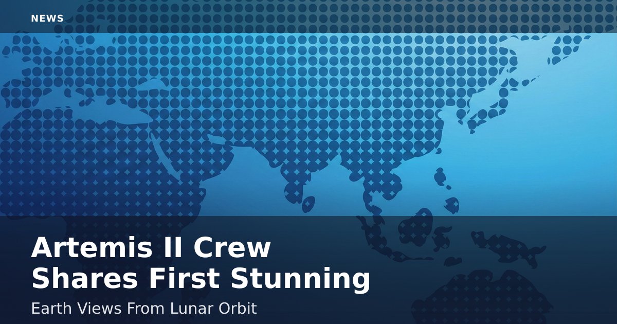 Artemis II Crew Shares First Stunning Earth Views From Lunar Orbit