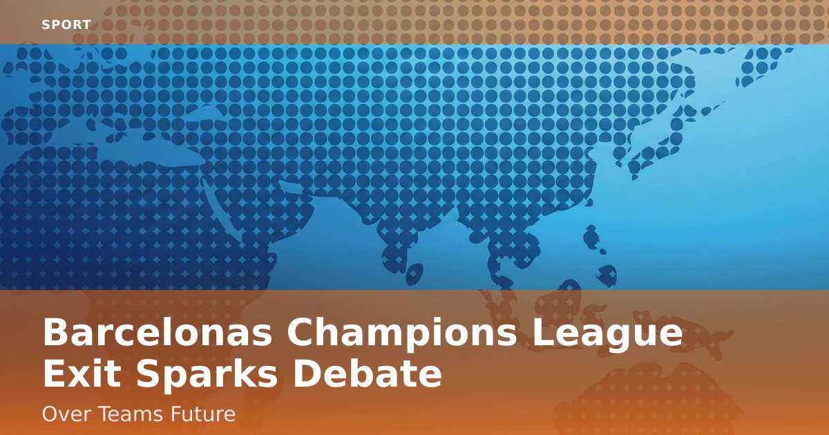 Barcelona's Champions League Exit Sparks Debate Over Team's Future