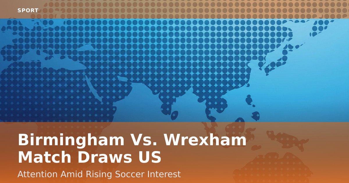 Birmingham Vs. Wrexham Match Draws US Attention Amid Rising Soccer Interest