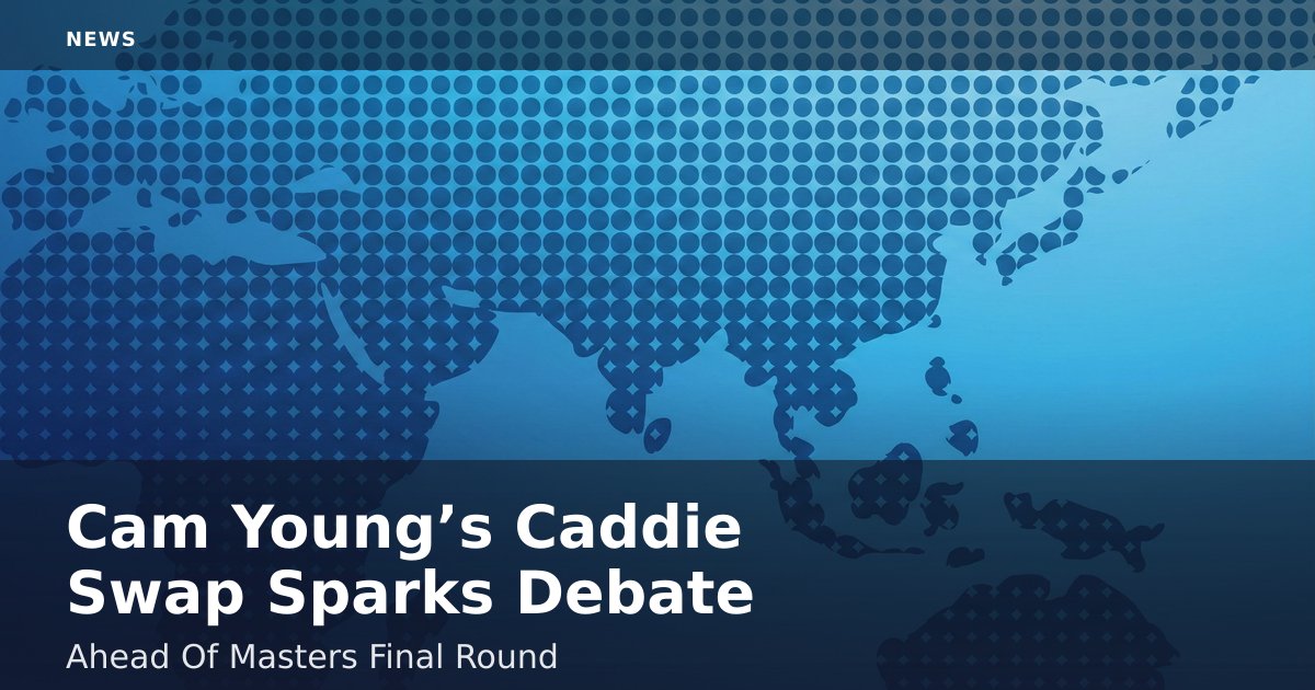 Cam Young’s Caddie Swap Sparks Debate Ahead Of Masters Final Round