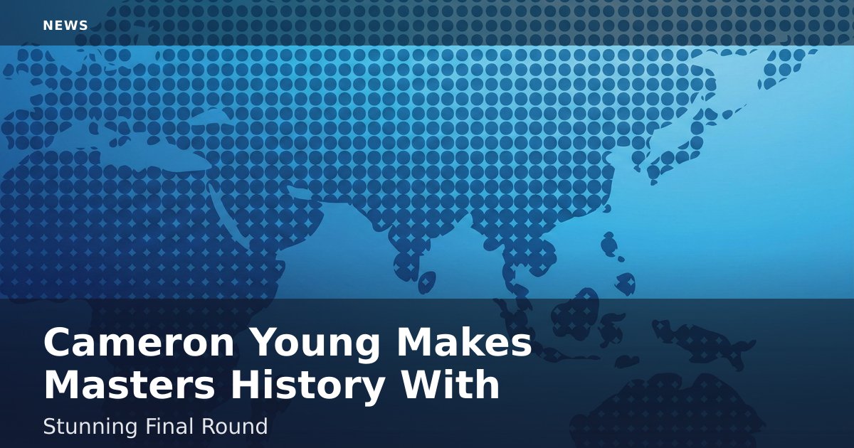 Cameron Young Makes Masters History With Stunning Final Round