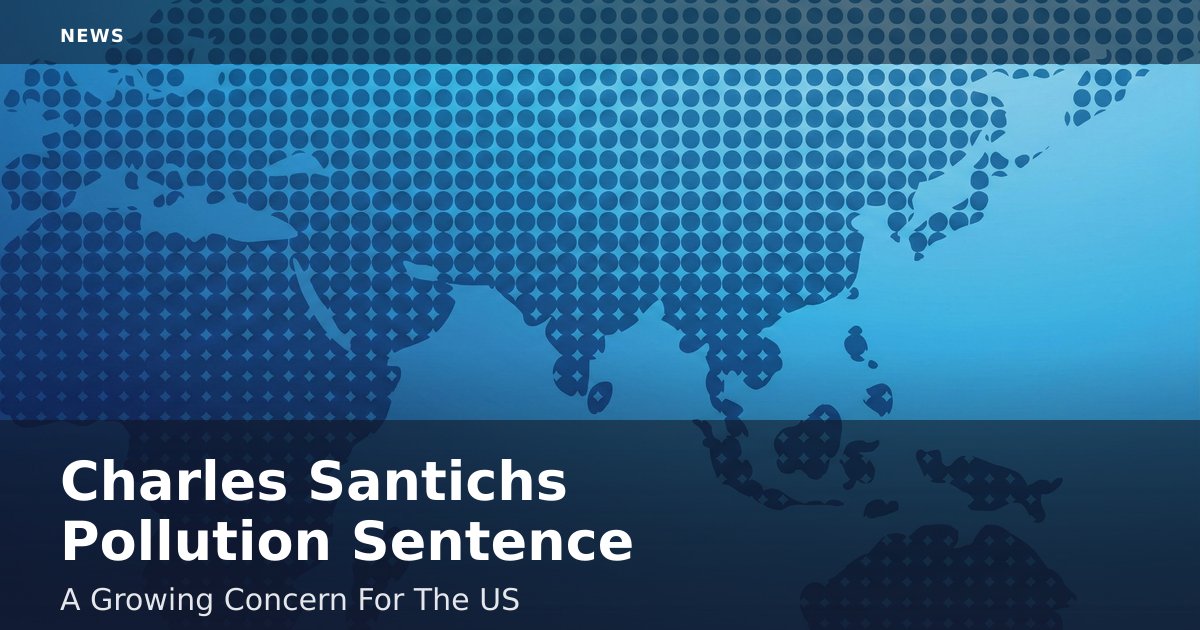 Charles Santich's Pollution Sentence: A Growing Concern For The US