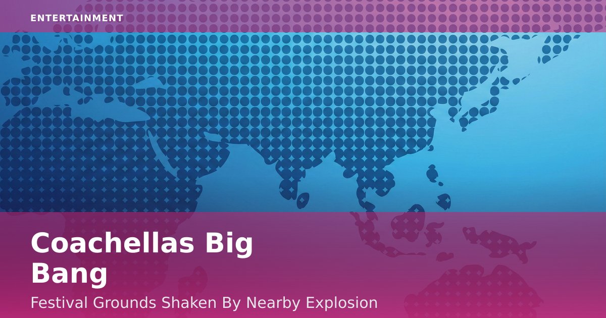 Coachella's Big Bang: Festival Grounds Shaken By Nearby Explosion