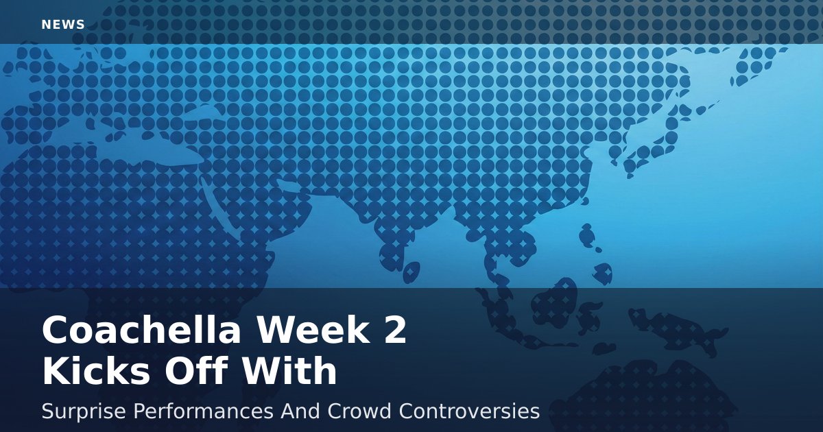 Coachella Week 2 Kicks Off With Surprise Performances And Crowd Controversies