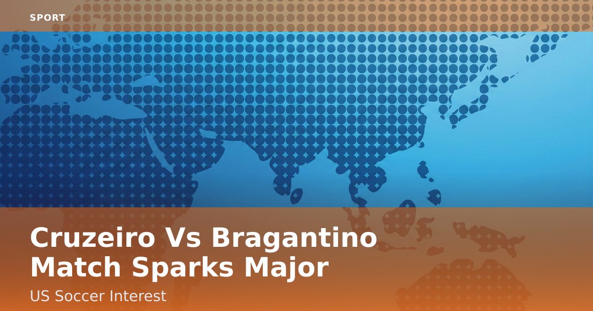 Cruzeiro Vs Bragantino Match Sparks Major US Soccer Interest