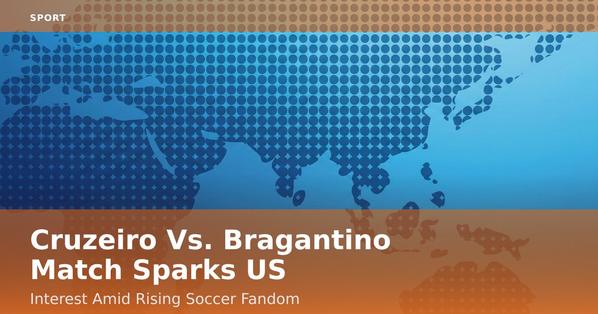 Cruzeiro Vs. Bragantino Match Sparks US Interest Amid Rising Soccer Fandom