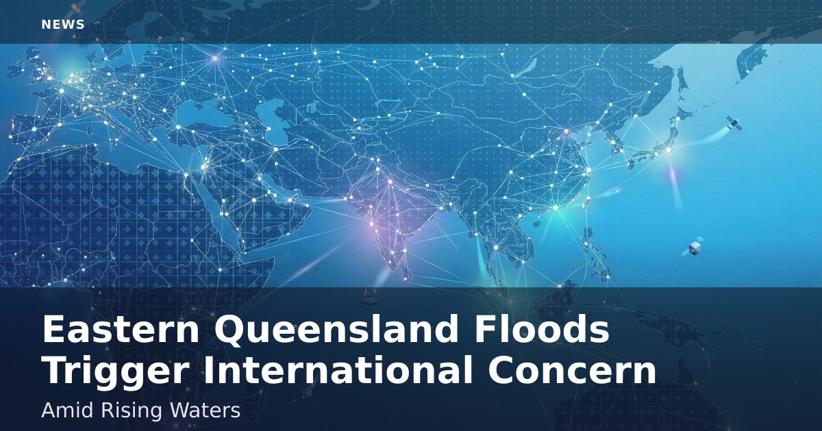 Eastern Queensland Floods Trigger International Concern Amid Rising Waters