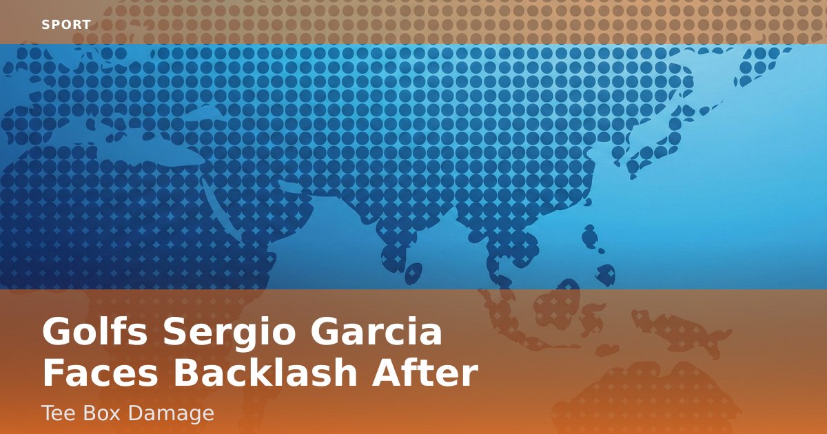 Golf's Sergio Garcia Faces Backlash After Tee Box Damage